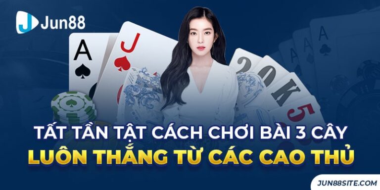 Tất Tần Tật Cách Chơi Bài 3 Cây Luôn Thắng Từ Các Cao Thủ
